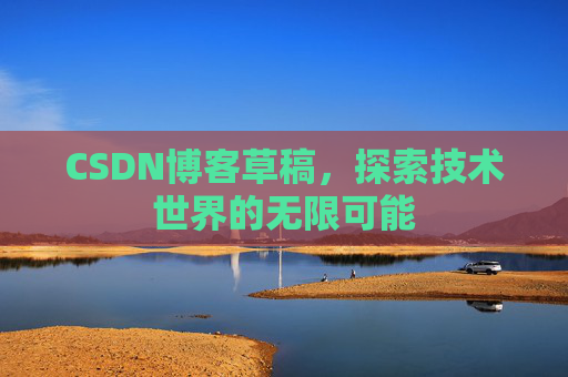 CSDN博客草稿，探索技术世界的无限可能